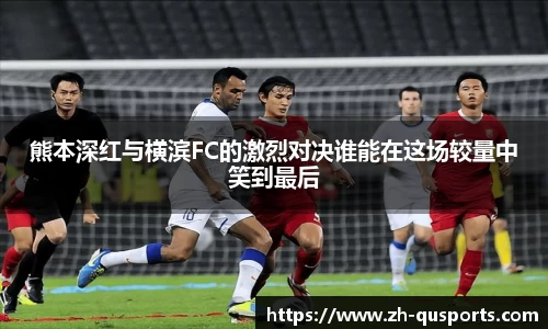 熊本深红与横滨FC的激烈对决谁能在这场较量中笑到最后